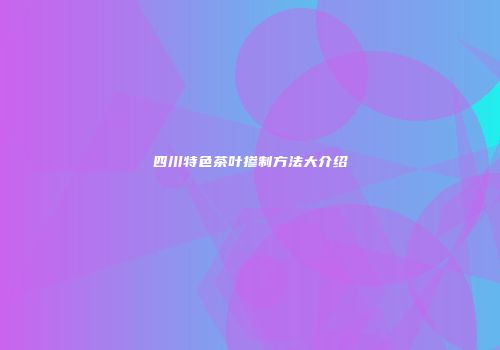 四川特色茶叶掺制方法大介绍