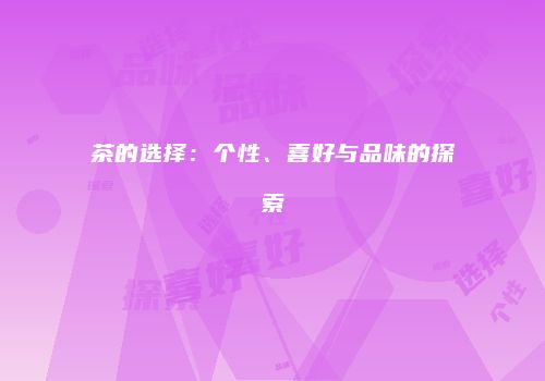 茶的选择：个性、喜好与品味的探索