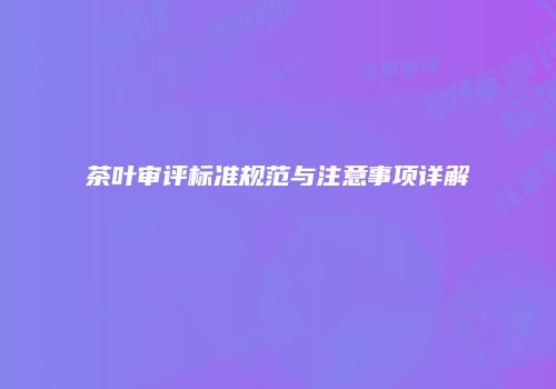 茶叶审评标准规范与注意事项详解