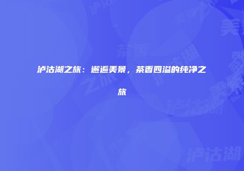 泸沽湖之旅：邂逅美景，茶香四溢的纯净之旅