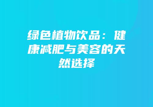 绿色植物饮品：健康减肥与美容的天然选择