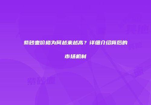 紫砂壶价格为何越来越高？详细介绍背后的市场机制