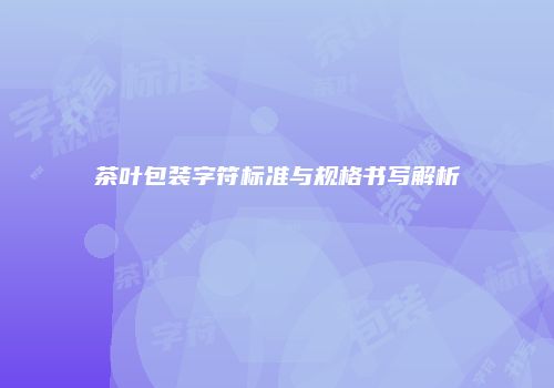 茶叶包装字符标准与规格书写解析