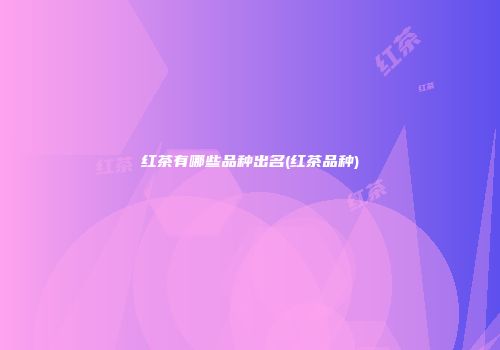 红茶有哪些品种出名(红茶品种)
