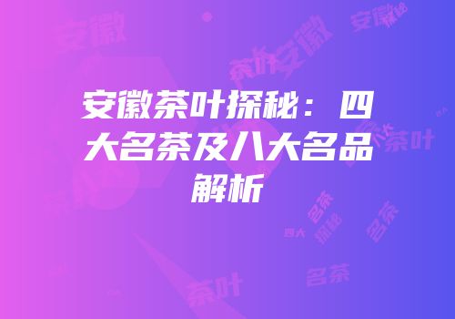 安徽茶叶探秘：四大名茶及八大名品解析