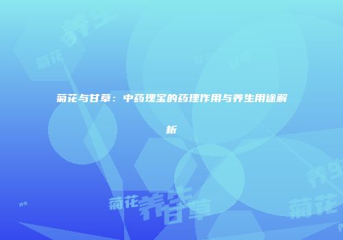菊花与甘草：中药瑰宝的药理作用与养生用途解析