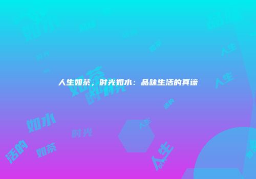 人生如茶，时光如水：品味生活的真谛