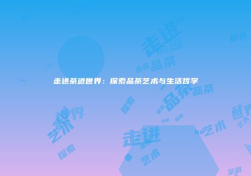 走进茶道世界：探索品茶艺术与生活哲学