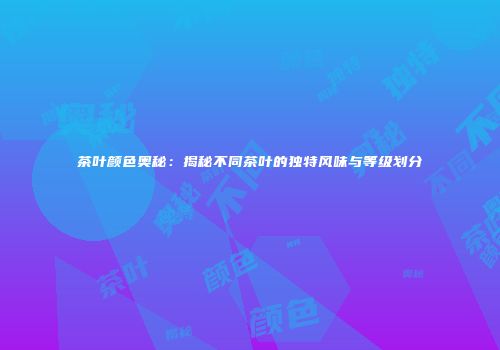 茶叶颜色奥秘：揭秘不同茶叶的独特风味与等级划分