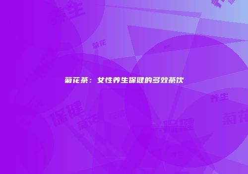 菊花茶：女性养生保健的多效茶饮