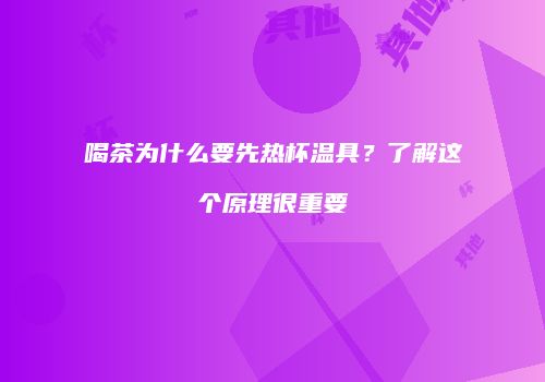 喝茶为什么要先热杯温具？了解这个原理很重要