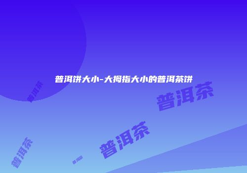 普洱饼大小-大拇指大小的普洱茶饼