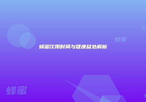 蜂蜜饮用时间与健康益处解析