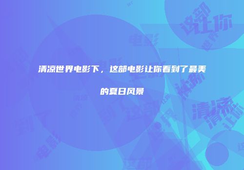 清凉世界电影下，这部电影让你看到了最美的夏日风景