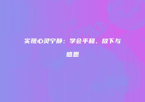 实现心灵宁静：学会平和、放下与感恩