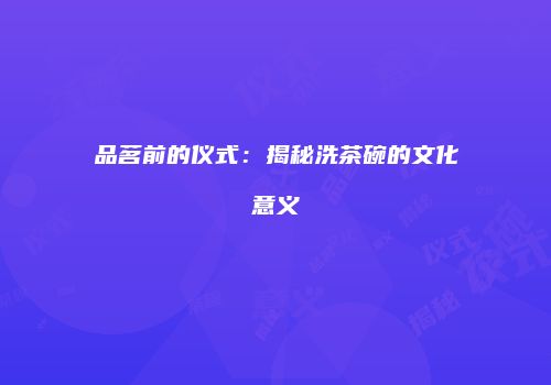 品茗前的仪式：揭秘洗茶碗的文化意义