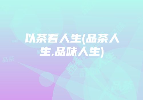 以茶看人生(品茶人生,品味人生)