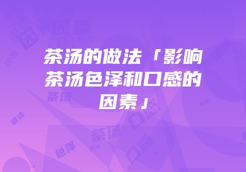茶汤的做法「影响茶汤色泽和口感的因素」