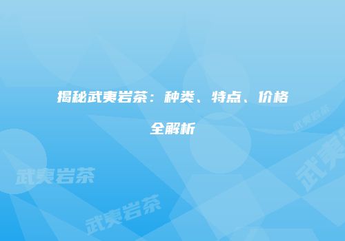 揭秘武夷岩茶：种类、特点、价格全解析