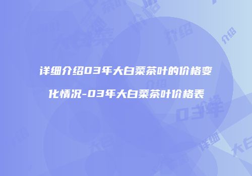 详细介绍03年大白菜茶叶的价格变化情况-03年大白菜茶叶价格表