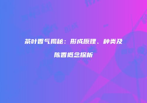茶叶香气揭秘：形成原理、种类及陈香概念探析