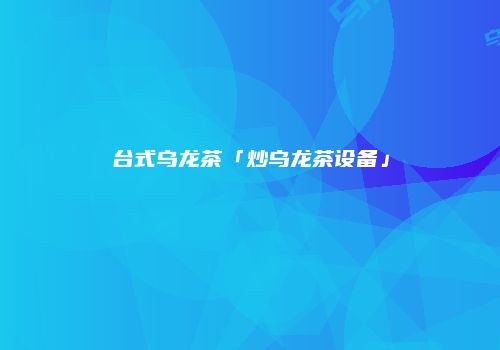 台式乌龙茶「炒乌龙茶设备」