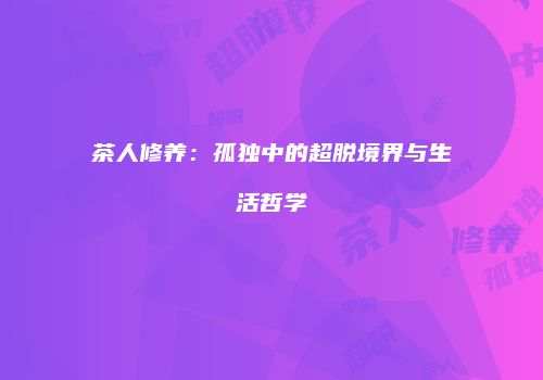 茶人修养：孤独中的超脱境界与生活哲学