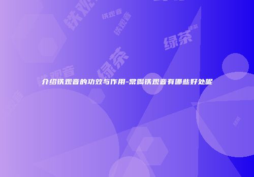 介绍铁观音的功效与作用-常喝铁观音有哪些好处呢