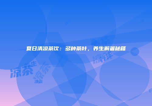 夏日清凉茶饮：多种茶叶，养生解暑秘籍