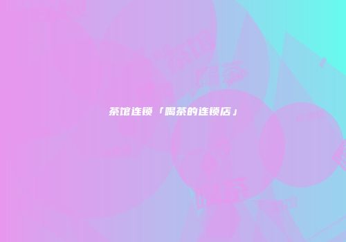 茶馆连锁「喝茶的连锁店」