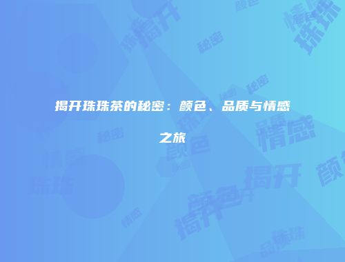 揭开珠珠茶的秘密：颜色、品质与情感之旅