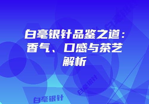 白毫银针品鉴之道：香气、口感与茶艺解析