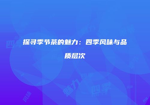 探寻季节茶的魅力：四季风味与品质层次
