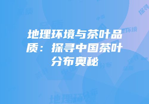 地理环境与茶叶品质：探寻中国茶叶分布奥秘