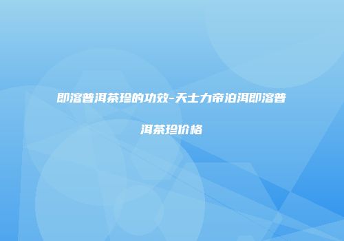 即溶普洱茶珍的功效-天士力帝泊洱即溶普洱茶珍价格