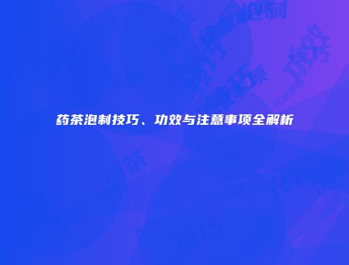 药茶泡制技巧、功效与注意事项全解析