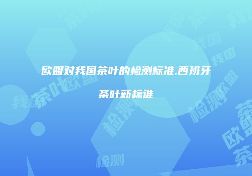 欧盟对我国茶叶的检测标准,西班牙茶叶新标谁