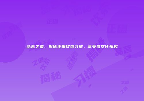 品茗之道：揭秘正确饮茶习惯，享受茶文化乐趣