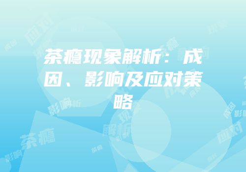 茶瘾现象解析：成因、影响及应对策略