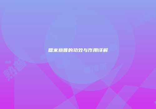 糯米熟普的功效与作用详解