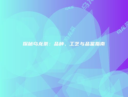 探秘乌龙茶：品种、工艺与品鉴指南