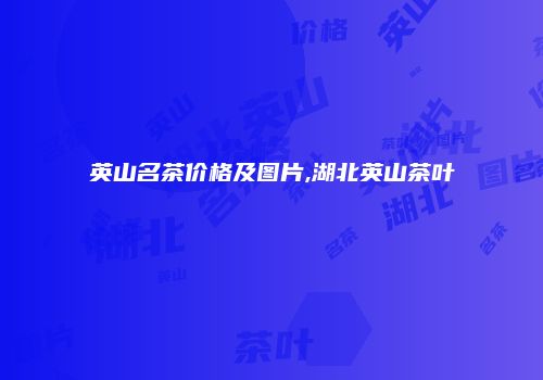 英山名茶价格及图片,湖北英山茶叶