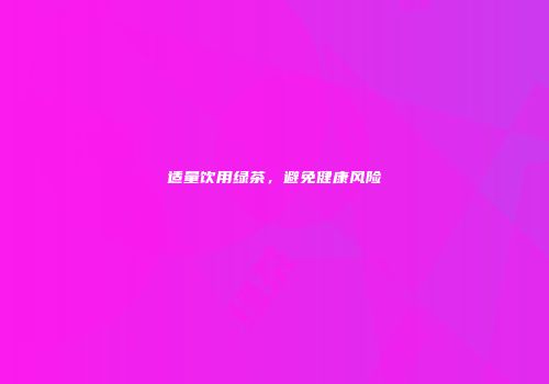 适量饮用绿茶，避免健康风险