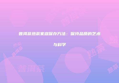 普洱茶熟茶家庭保存方法：保持品质的艺术与科学