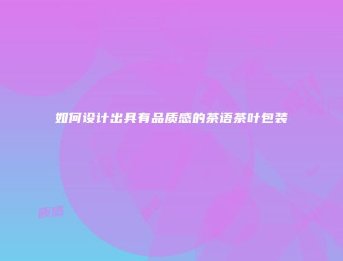 如何设计出具有品质感的茶语茶叶包装