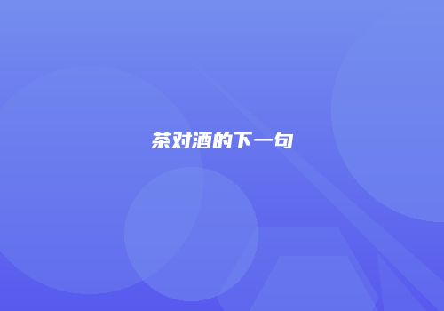 茶对酒的下一句