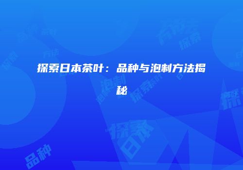 探索日本茶叶：品种与泡制方法揭秘