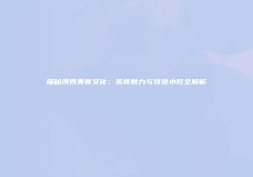 探秘陕西美食文化：茶食魅力与特色小吃全解析