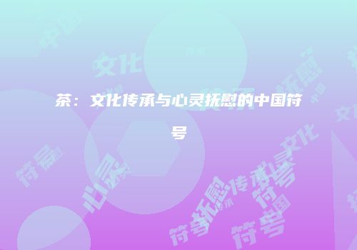 茶：文化传承与心灵抚慰的中国符号