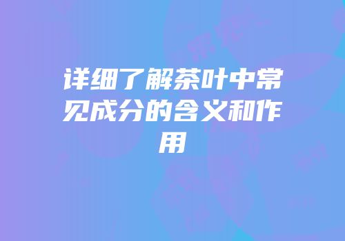 详细了解茶叶中常见成分的含义和作用